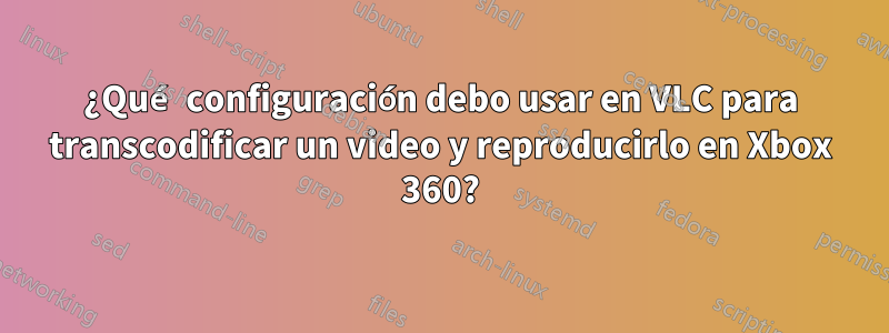 ¿Qué configuración debo usar en VLC para transcodificar un video y reproducirlo en Xbox 360?