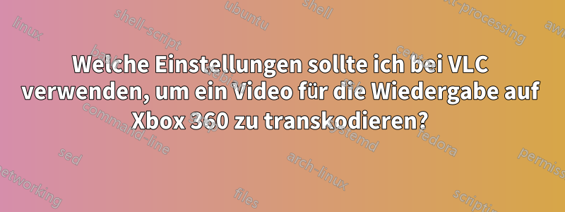 Welche Einstellungen sollte ich bei VLC verwenden, um ein Video für die Wiedergabe auf Xbox 360 zu transkodieren?