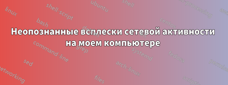 Неопознанные всплески сетевой активности на моем компьютере