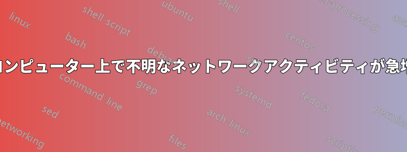 コンピューター上で不明なネットワークアクティビティが急増