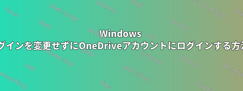 Windows 8.1、ローカルログインを変更せずにOneDriveアカウントにログインする方法はありますか？