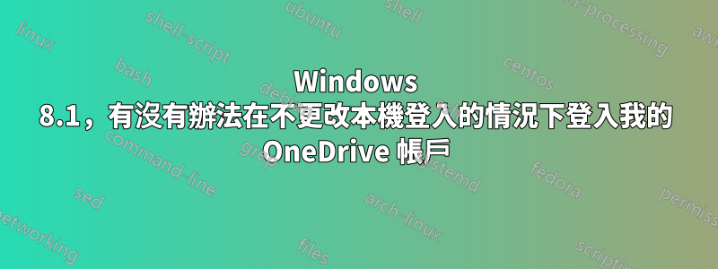 Windows 8.1，有沒有辦法在不更改本機登入的情況下登入我的 OneDrive 帳戶