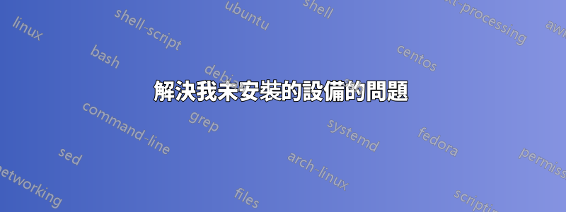 解決我未安裝的設備的問題