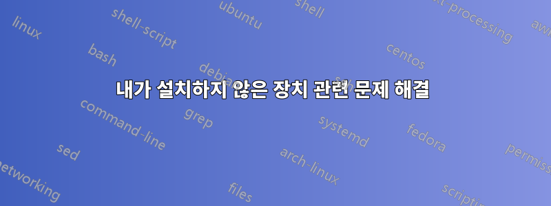 내가 설치하지 않은 장치 관련 문제 해결