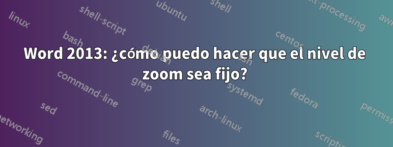 Word 2013: ¿cómo puedo hacer que el nivel de zoom sea fijo?