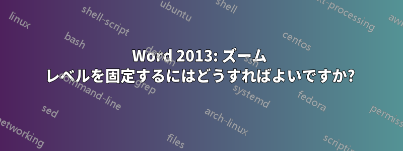 Word 2013: ズーム レベルを固定するにはどうすればよいですか?