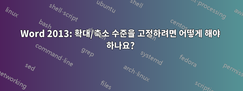 Word 2013: 확대/축소 수준을 고정하려면 어떻게 해야 하나요?