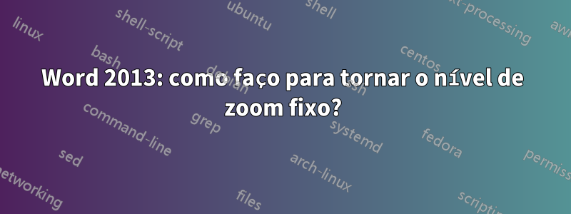 Word 2013: como faço para tornar o nível de zoom fixo?