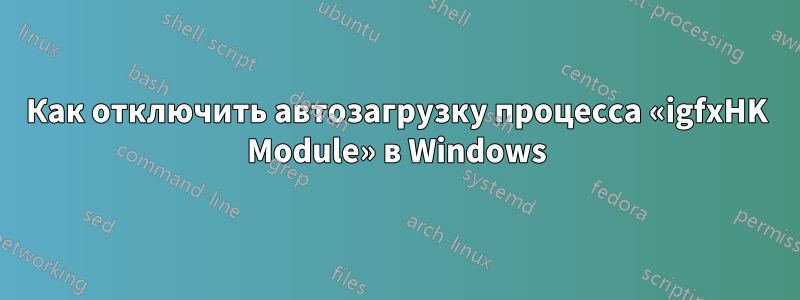 Как отключить автозагрузку процесса «igfxHK Module» в Windows