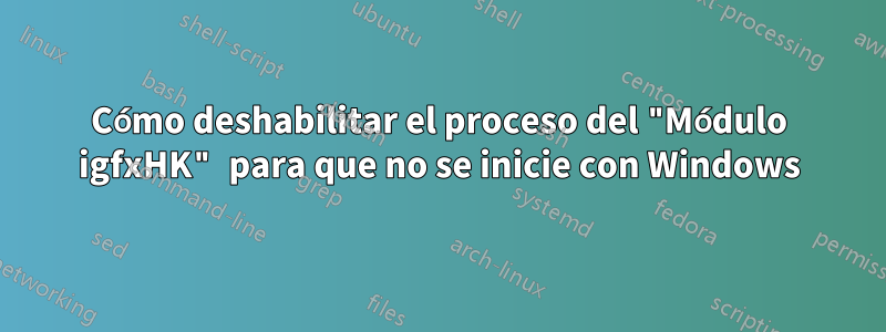 Cómo deshabilitar el proceso del "Módulo igfxHK" para que no se inicie con Windows