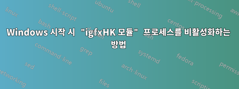 Windows 시작 시 "igfxHK 모듈" 프로세스를 비활성화하는 방법