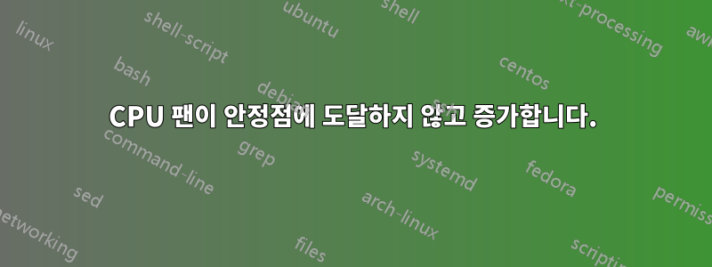 CPU 팬이 안정점에 도달하지 않고 증가합니다.