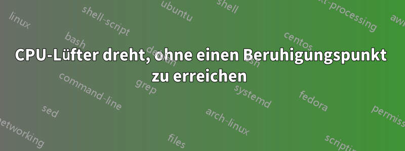 CPU-Lüfter dreht, ohne einen Beruhigungspunkt zu erreichen 