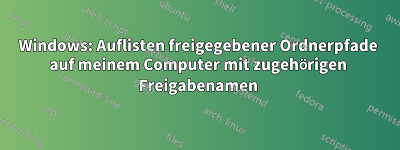 Windows: Auflisten freigegebener Ordnerpfade auf meinem Computer mit zugehörigen Freigabenamen