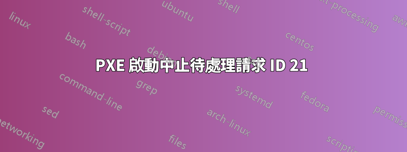 PXE 啟動中止待處理請求 ID 21