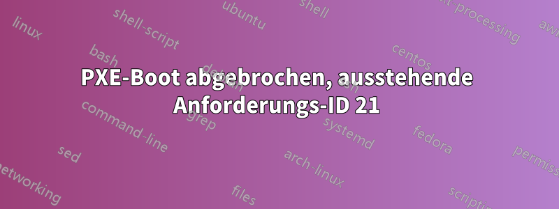 PXE-Boot abgebrochen, ausstehende Anforderungs-ID 21