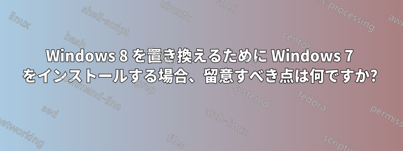 Windows 8 を置き換えるために Windows 7 をインストールする場合、留意すべき点は何ですか?