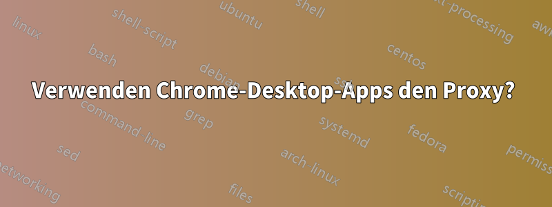 Verwenden Chrome-Desktop-Apps den Proxy?