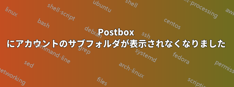 Postbox にアカウントのサブフォルダが表示されなくなりました