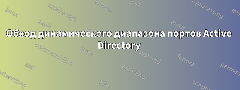 Обход динамического диапазона портов Active Directory