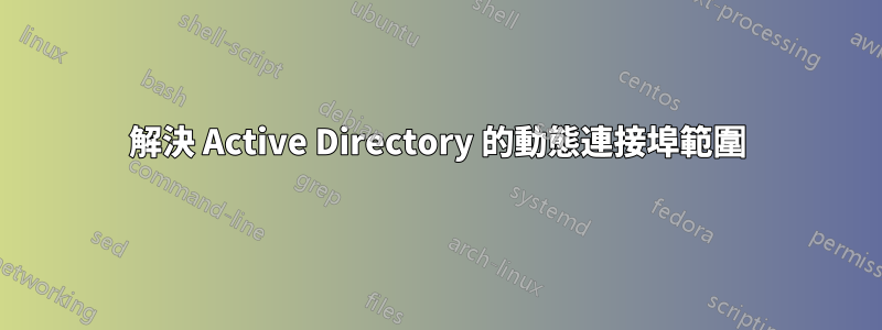 解決 Active Directory 的動態連接埠範圍