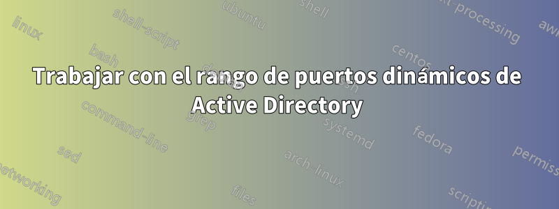 Trabajar con el rango de puertos dinámicos de Active Directory