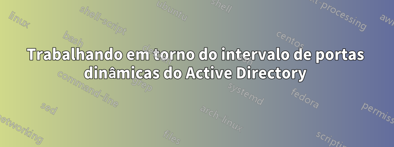 Trabalhando em torno do intervalo de portas dinâmicas do Active Directory