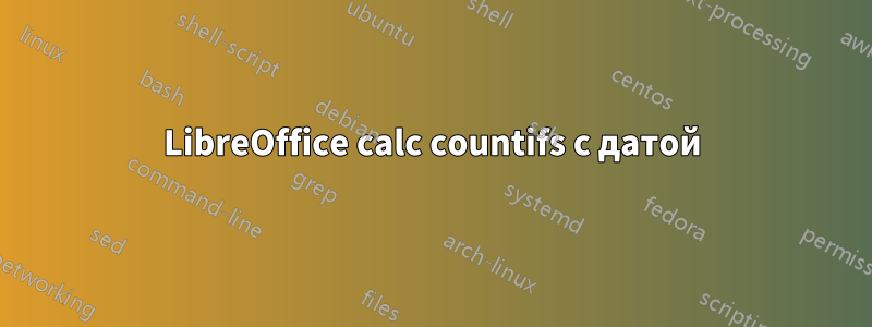 LibreOffice calc countifs с датой