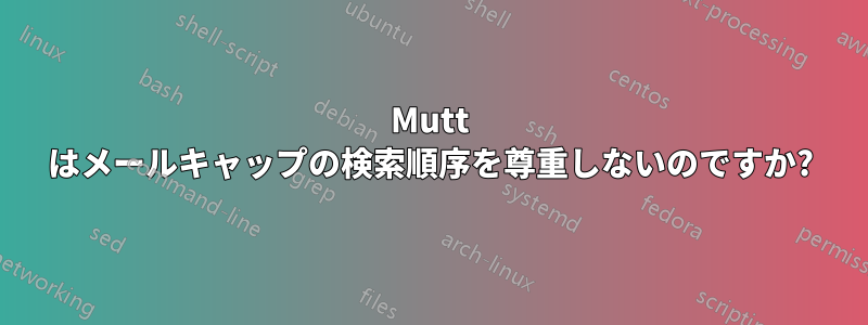 Mutt はメールキャップの検索順序を尊重しないのですか?