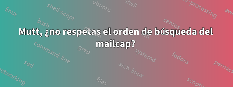 Mutt, ¿no respetas el orden de búsqueda del mailcap?