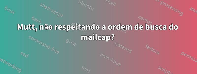 Mutt, não respeitando a ordem de busca do mailcap?