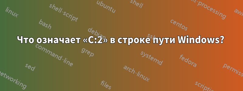 Что означает «C:2» в строке пути Windows?