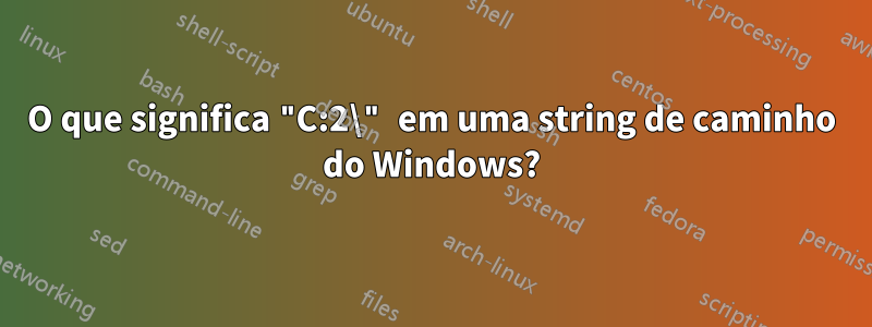 O que significa "C:2\" em uma string de caminho do Windows?