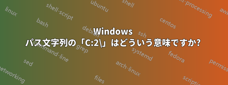 Windows パス文字列の「C:2\」はどういう意味ですか?