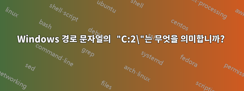 Windows 경로 문자열의 "C:2\"는 무엇을 의미합니까?