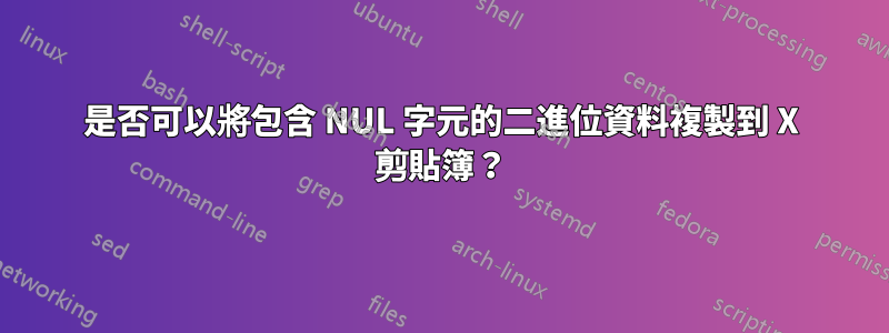 是否可以將包含 NUL 字元的二進位資料複製到 X 剪貼簿？