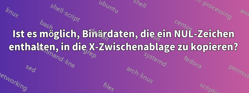 Ist es möglich, Binärdaten, die ein NUL-Zeichen enthalten, in die X-Zwischenablage zu kopieren?