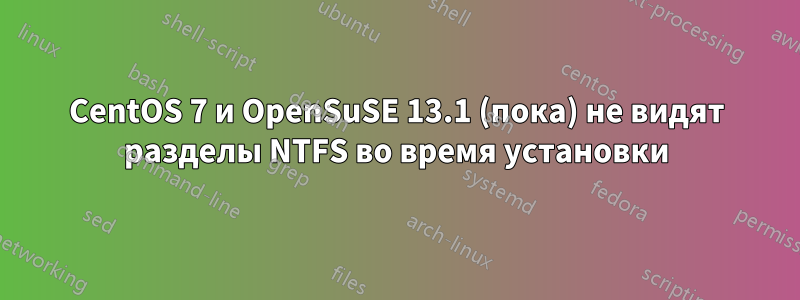 CentOS 7 и OpenSuSE 13.1 (пока) не видят разделы NTFS во время установки