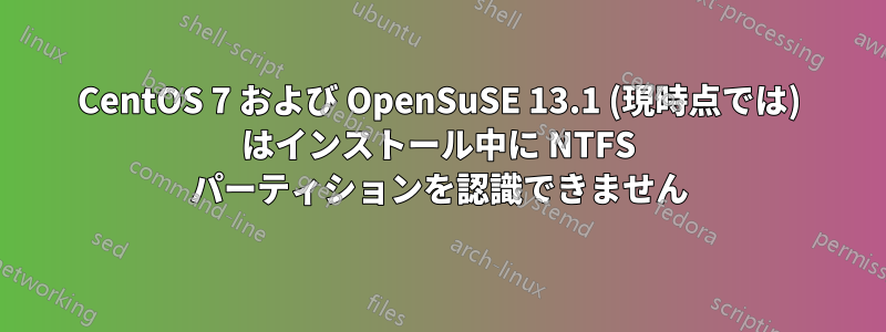 CentOS 7 および OpenSuSE 13.1 (現時点では) はインストール中に NTFS パーティションを認識できません