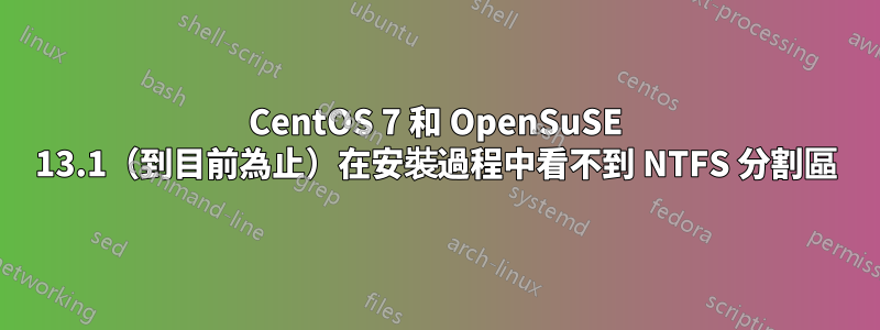 CentOS 7 和 OpenSuSE 13.1（到目前為止）在安裝過程中看不到 NTFS 分割區