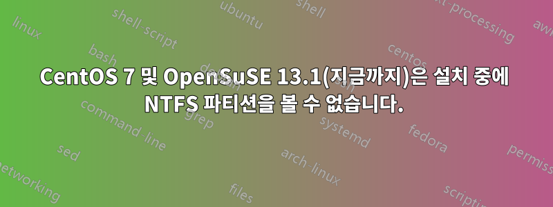 CentOS 7 및 OpenSuSE 13.1(지금까지)은 설치 중에 NTFS 파티션을 볼 수 없습니다.