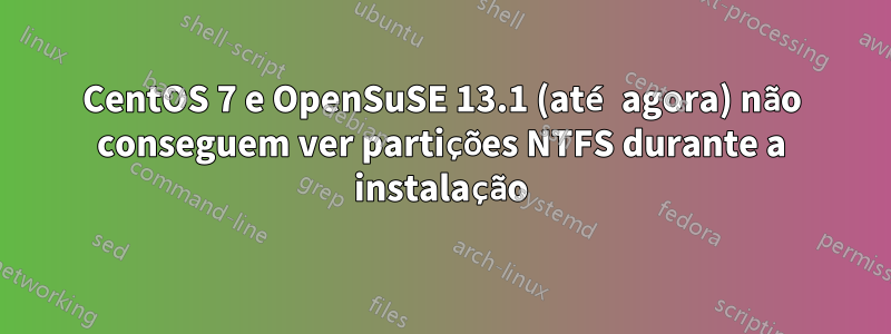 CentOS 7 e OpenSuSE 13.1 (até agora) não conseguem ver partições NTFS durante a instalação