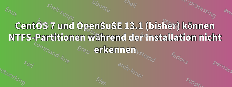 CentOS 7 und OpenSuSE 13.1 (bisher) können NTFS-Partitionen während der Installation nicht erkennen