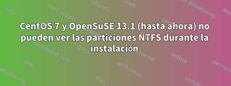 CentOS 7 y OpenSuSE 13.1 (hasta ahora) no pueden ver las particiones NTFS durante la instalación