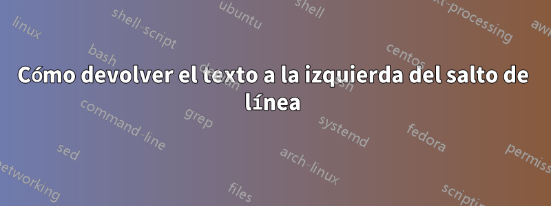 Cómo devolver el texto a la izquierda del salto de línea