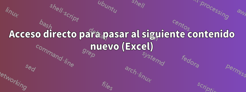 Acceso directo para pasar al siguiente contenido nuevo (Excel)