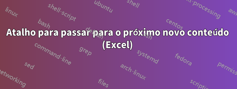 Atalho para passar para o próximo novo conteúdo (Excel)