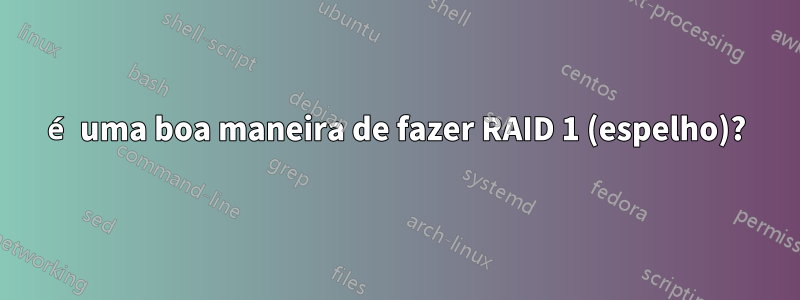 é uma boa maneira de fazer RAID 1 (espelho)?