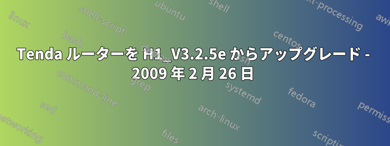 Tenda ルーターを H1_V3.2.5e からアップグレード - 2009 年 2 月 26 日