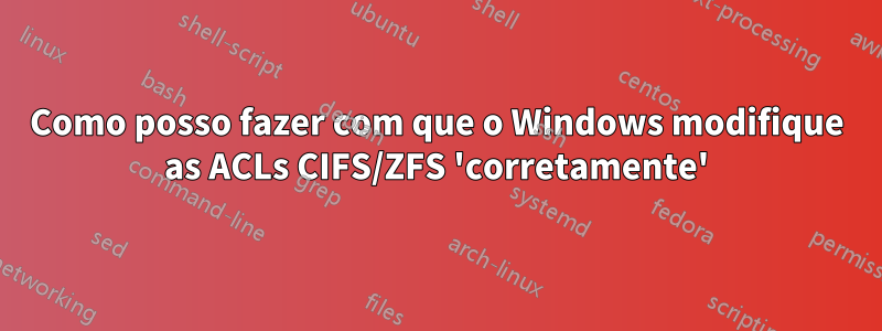 Como posso fazer com que o Windows modifique as ACLs CIFS/ZFS 'corretamente'